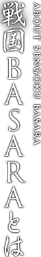 戦国BASARAとは ABOUT SENGOKU BASARA